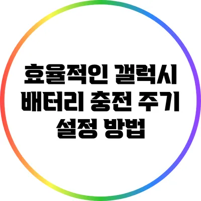 효율적인 갤럭시 배터리 충전 주기 설정 방법