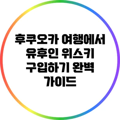 후쿠오카 여행에서 유후인 위스키 구입하기: 완벽 가이드
