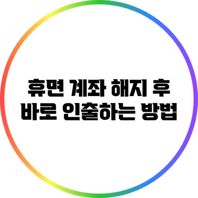 휴면 계좌 해지 후 바로 인출하는 방법