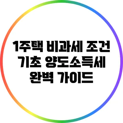 1주택 비과세 조건: 기초 양도소득세 완벽 가이드