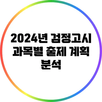2024년 검정고시 과목별 출제 계획 분석