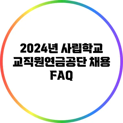 2024년 사립학교교직원연금공단 채용 FAQ