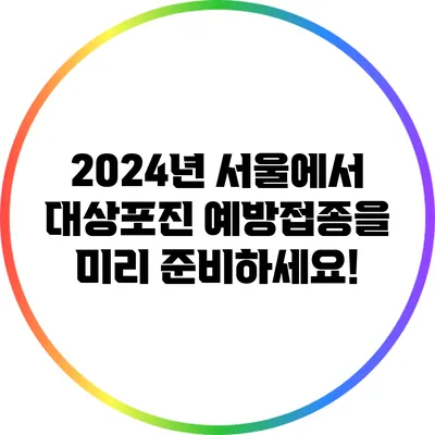 2024년 서울에서 대상포진 예방접종을 미리 준비하세요!