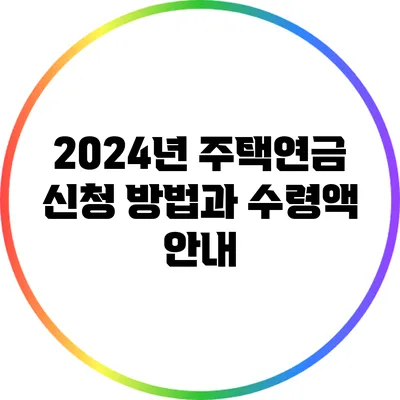 2024년 주택연금 신청 방법과 수령액 안내