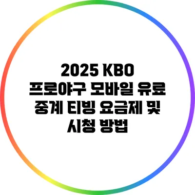 2025 KBO 프로야구 모바일 유료 중계 티빙 요금제 및 시청 방법