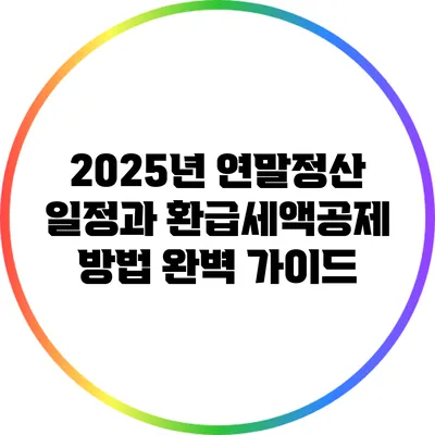 2025년 연말정산 일정과 환급세액공제 방법 완벽 가이드