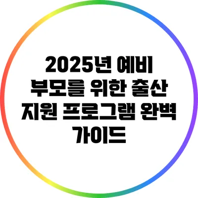 2025년 예비 부모를 위한 출산 지원 프로그램 완벽 가이드
