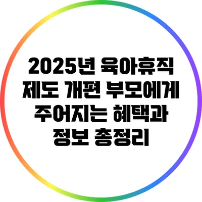 2025년 육아휴직 제도 개편: 부모에게 주어지는 혜택과 정보 총정리