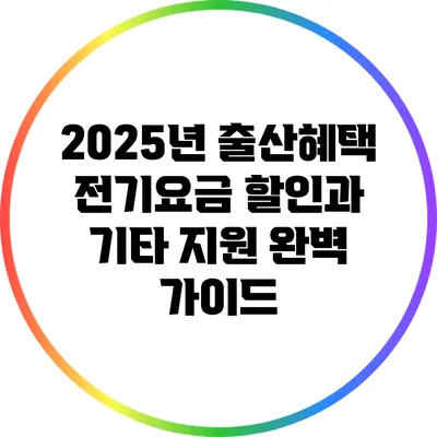 2025년 출산혜택: 전기요금 할인과 기타 지원 완벽 가이드