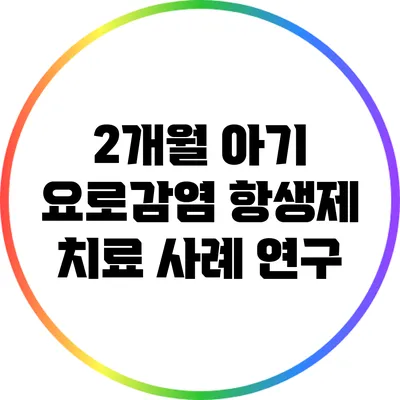 2개월 아기 요로감염: 항생제 치료 사례 연구