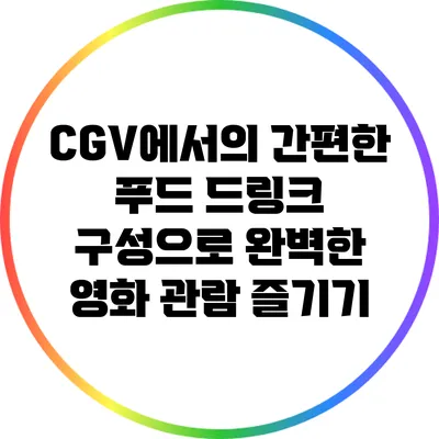 CGV에서의 간편한 푸드 드링크 구성으로 완벽한 영화 관람 즐기기
