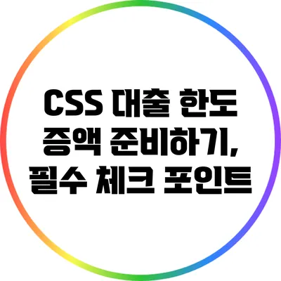CSS 대출 한도 증액 준비하기, 필수 체크 포인트