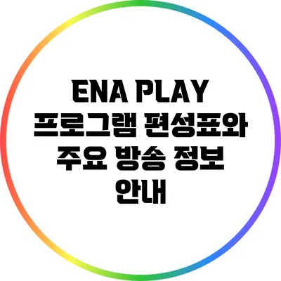ENA PLAY 프로그램 편성표와 주요 방송 정보 안내