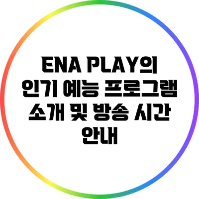 ENA PLAY의 인기 예능 프로그램 소개 및 방송 시간 안내