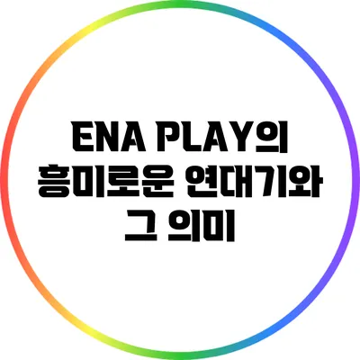 ENA PLAY의 흥미로운 연대기와 그 의미