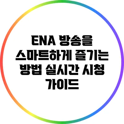 ENA 방송을 스마트하게 즐기는 방법: 실시간 시청 가이드