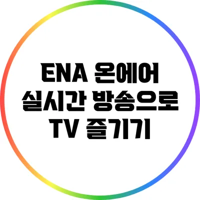 ENA 온에어: 실시간 방송으로 TV 즐기기