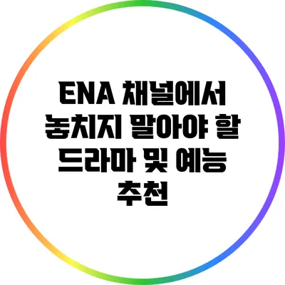 ENA 채널에서 놓치지 말아야 할 드라마 및 예능 추천