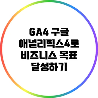 GA4 구글 애널리틱스4로 비즈니스 목표 달성하기