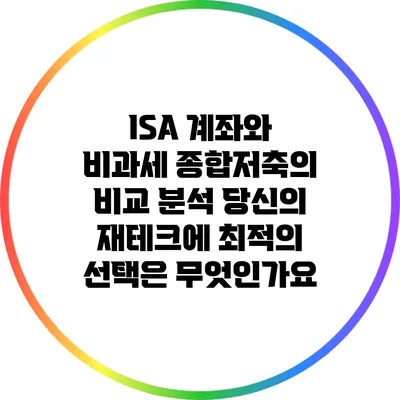 ISA 계좌와 비과세 종합저축의 비교 분석: 당신의 재테크에 최적의 선택은 무엇인가요?