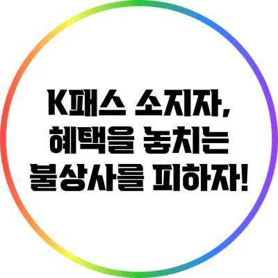 K패스 소지자, 혜택을 놓치는 불상사를 피하자!