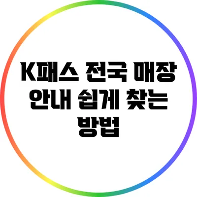 K패스 전국 매장 안내: 쉽게 찾는 방법
