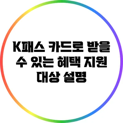 K패스 카드로 받을 수 있는 혜택: 지원 대상 설명