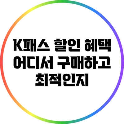 K패스 할인 혜택: 어디서 구매하고 최적인지