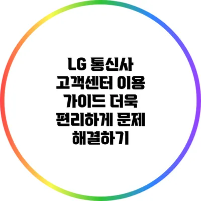 LG 통신사 고객센터 이용 가이드: 더욱 편리하게 문제 해결하기