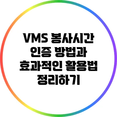 VMS 봉사시간 인증 방법과 효과적인 활용법 정리하기
