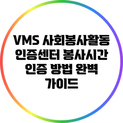 VMS 사회봉사활동 인증센터 봉사시간 인증 방법 완벽 가이드