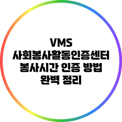 VMS 사회봉사활동인증센터 봉사시간 인증 방법 완벽 정리