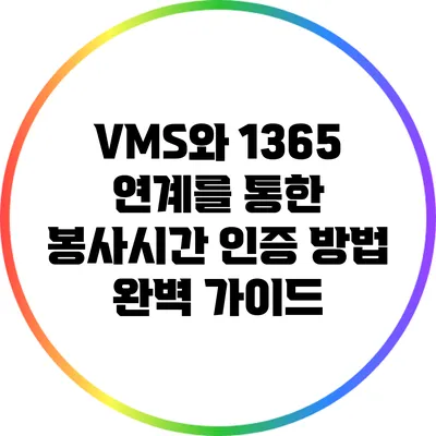 VMS와 1365 연계를 통한 봉사시간 인증 방법 완벽 가이드