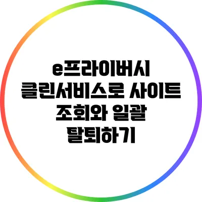e프라이버시 클린서비스로 사이트 조회와 일괄 탈퇴하기