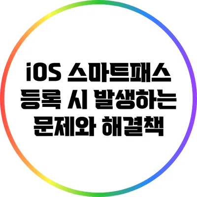 iOS 스마트패스 등록 시 발생하는 문제와 해결책