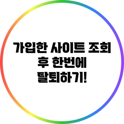 가입한 사이트 조회 후 한번에 탈퇴하기!