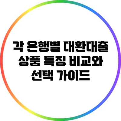 각 은행별 대환대출 상품 특징 비교와 선택 가이드