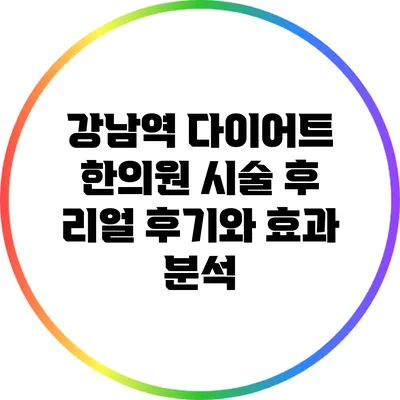 강남역 다이어트 한의원 시술 후 리얼 후기와 효과 분석
