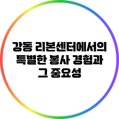 강동 리본센터에서의 특별한 봉사 경험과 그 중요성