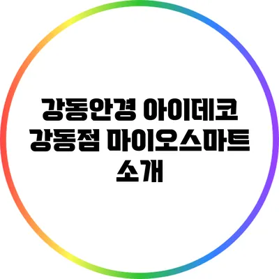 강동안경 아이데코 강동점: 마이오스마트 소개