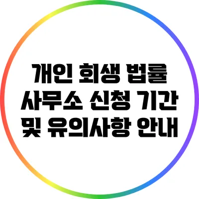 개인 회생 법률 사무소: 신청 기간 및 유의사항 안내