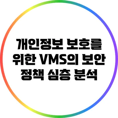 개인정보 보호를 위한 VMS의 보안 정책 심층 분석