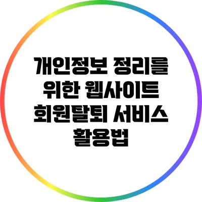 개인정보 정리를 위한 웹사이트 회원탈퇴 서비스 활용법