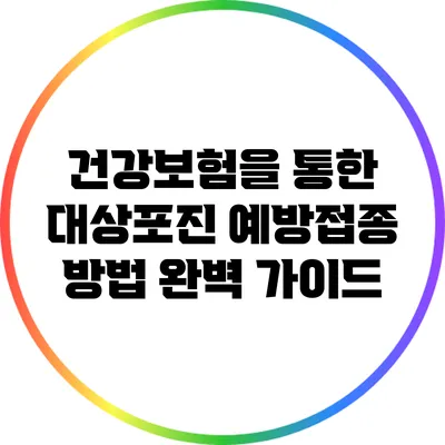 건강보험을 통한 대상포진 예방접종 방법 완벽 가이드