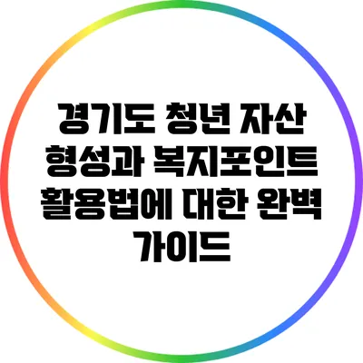 경기도 청년 자산 형성과 복지포인트 활용법에 대한 완벽 가이드