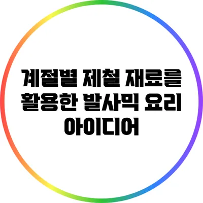 계절별 제철 재료를 활용한 발사믹 요리 아이디어