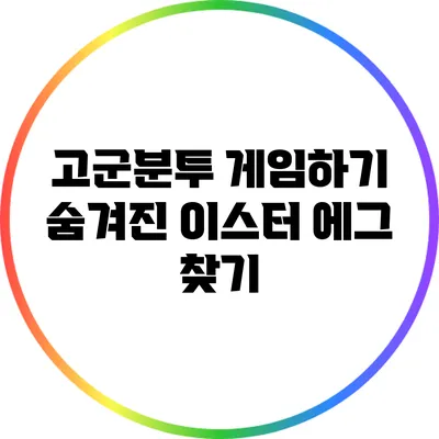 고군분투 게임하기 숨겨진 이스터 에그 찾기