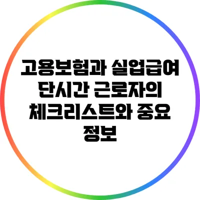 고용보험과 실업급여: 단시간 근로자의 체크리스트와 중요 정보