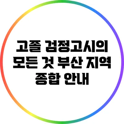 고졸 검정고시의 모든 것: 부산 지역 종합 안내