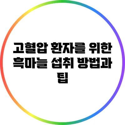 고혈압 환자를 위한 흑마늘 섭취 방법과 팁